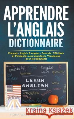 Apprendre L'anglais - Dictionnaire: Francais - Anglais & Anglais - Francais: 700 Mots et Phrases les plus Importants / Dictionnaire pour les Debutants Fiona Wagenar Nadia Pletiak  9798215969472 Fiona Wagenar
