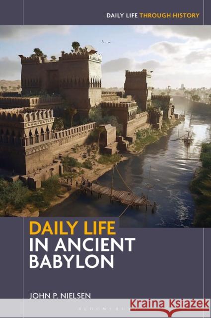 Daily Life in Ancient Babylon Professor John P. (Bradley University, USA) Nielsen 9798216169871 Bloomsbury Publishing Plc