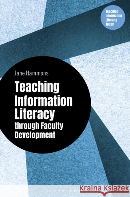 Teaching Information Literacy through Faculty Development Jane (The Ohio State University, USA) Hammons 9798216186403 Bloomsbury Publishing Plc