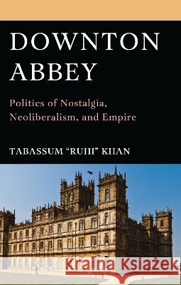 Downton Abbey: Politics of Nostalgia, Neoliberalism, and Empire Khan, Tabassum Ruhi 9798216369899