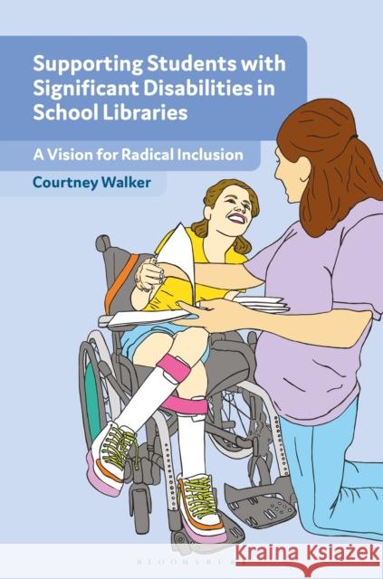 Supporting Students with Significant Disabilities in School Libraries: A Vision for Radical Inclusion Courtney (Libraries For All LLC, USA) Walker 9798216386704 Bloomsbury Publishing Plc