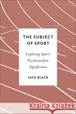 The Subject of Sport: Exploring Sport's Psychoanalytic Significance Black, Jack, Rashkin, Esther, Rudnytsky, Peter L. 9798216490173