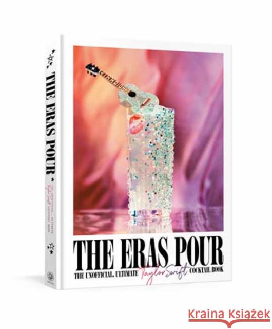 The Eras Pour: The Unofficial, Ultimate Taylor Swift Cocktail Book Alison Grey 9798217034413 Random House USA Inc