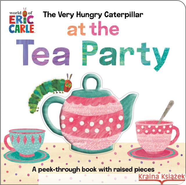 The Very Hungry Caterpillar at the Tea Party: A Peek-Through Book with Raised Pieces Eric Carle 9798217141760 