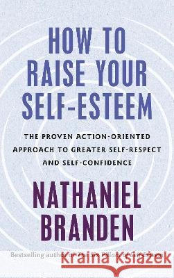 How to Raise Your Self-Esteem Nathaniel, Ph.D. Branden 9798217300884