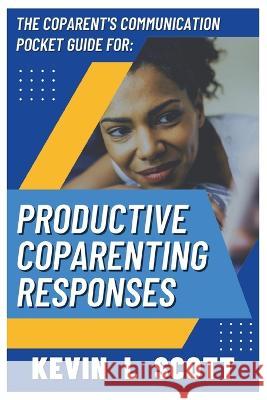 The CoParent's Communication Pocket Guide for Productive CoParenting Responses Kevin L Scott   9798218012342 Build Your Wings Consulting, LLC