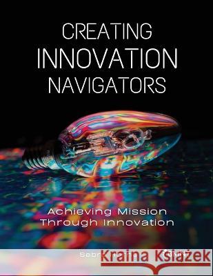 Creating Innovation Navigators: Achieving Mission Through Innovation Horne, Sabra 9798218016548 Bmnt Inc.