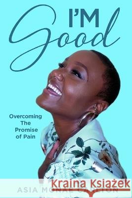 I'm Good: Overcoming The Promise of Pain Asia Monae Carlton 9798218026998 Asia Monae Carlton