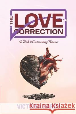 The Love Correction: 12 Tools to Overcoming Trauma Victoria Hardy   9798218035525 Publisher Services