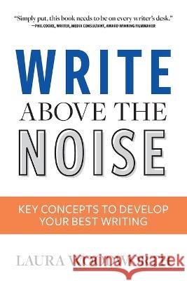 Write Above the Noise: Key Concepts to Develop Your Best Writing Laura Woodworth   9798218038311 Laura Woodworth