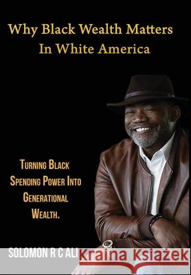 Why Black Wealth Matters in White America Solomon Rc Ali   9798218039820 Star84 Media LLC