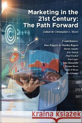 Marketing in the 21st Century: The Path Forward Christopher Louis Myers 9798218049997 Marketing Consultant