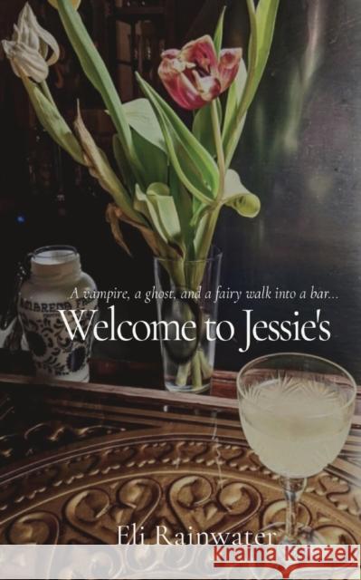 Welcome to Jessie's: A vampire, a ghost, and a fairy walk into a bar... Eli Rainwater 9798218053420
