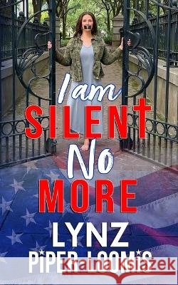 I Am Silent No More Lynz Piper-Loomis 9798218056414