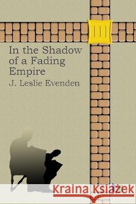 In the Shadow of a Fading Empire John Leslie Evenden 9798218069872 Wiltonlogic LLC