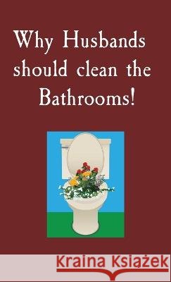 Why Husbands should clean the Bathrooms! S Miller   9798218072643 Sam Publishing