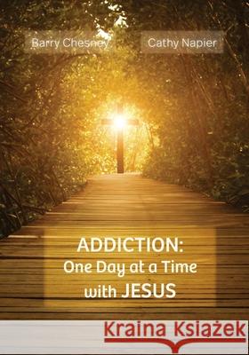 Addiction: One Day at a Time with JESUS Barry Chesney Cathy Napier  9798218085568 Chesney & Napier LLC