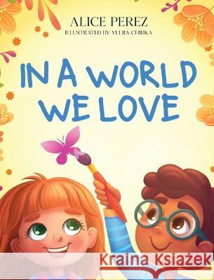 In A World We Love Alice Perez, Yuliia Chirka 9798218091651 Fliphouse Publishing