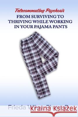 Telecommuting Psychosis: From Surviving to Thriving While Working in Your Pajama Pants Frieda Wiley   9798218104115 Stories Unleashed Publishing, LLC