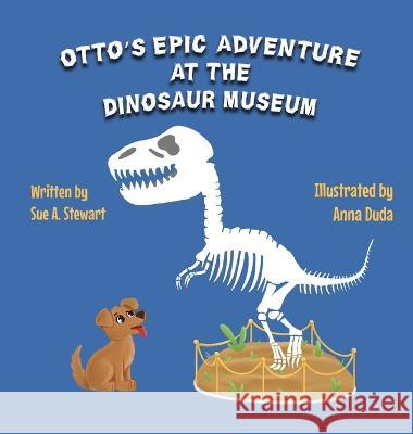 Otto's Epic Adventure at the Dinosaur Museum Anna Duda Sue A Stewart  9798218109721