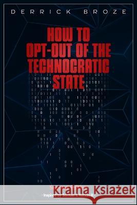 How to Opt-Out of the Technocratic State: 2nd Edition Derrick Broze   9798218109936 Tcr Books
