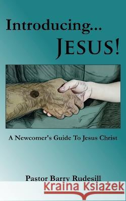 Introducing...Jesus!: A Newcomer's Guide To Jesus Christ! Pastor Barry Rudesill   9798218120771 Trek Productions, LLC.