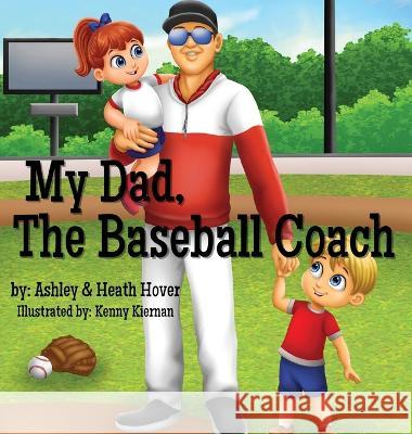 My Dad, The Baseball Coach Ashley Hover Heath Hover Kenny Kiernan 9798218139575 Game Day Family