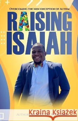 Raising Isaiah: Overcoming The Misconception of Autism Gillian Calloway Marcel Fay Williams  9798218142476 Kingdom of Increase Publishing House