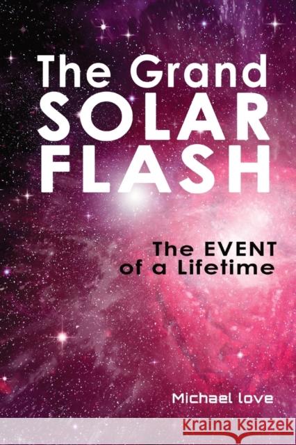 The Grand Solar Flash: The Event of a Lifetime Michael Love   9798218147044 Sacred Light Publishing