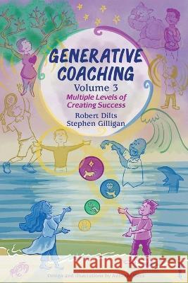 Generative Coaching Volume 3: Multiple Levels of Creating Success Robert B Dilts Stephen Gilligan Antonio Meza 9798218156220 International Assoc. for Generative Change