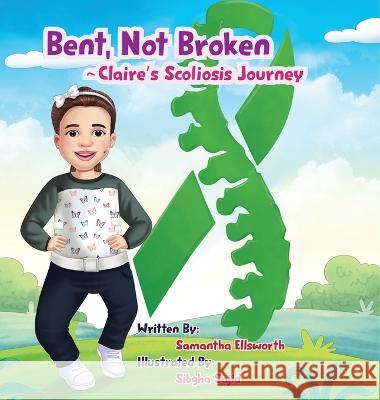 Bent, Not Broken- Claire's Scoliosis Journey Samantha B Ellsworth Sibgha Sajid  9798218160852