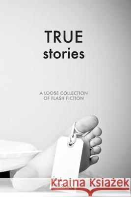 True Stories: A Loose Collection of Flash Fiction Jack Loyd Grisham   9798218165505