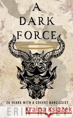 A Dark Force 20 Years with a Covert Narcissist Erin Riley   9798218166717 Erin Riley