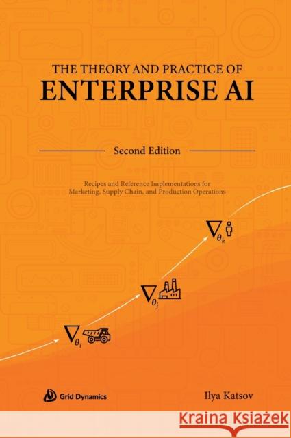 The Theory and Practice of Enterprise AI: Recipes and Reference Implementations for Marketing, Supply Chain, and Production Operations Ilya Katsov   9798218169671 Grid Dynamics