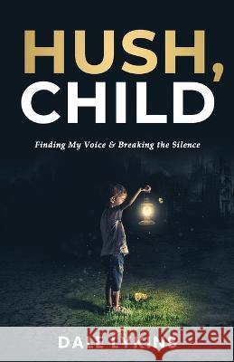 Hush, Child: Finding My Voice & Breaking the Silence Dale Lykins   9798218187415 William Dale Lykins