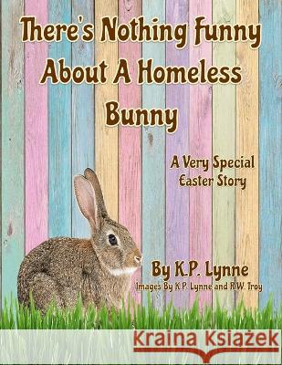 There's Nothing Funny About A Homeless Bunny: A Very Special Easter Story K P Lynne   9798218188160 Fur Ever Family Publishing