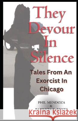 They Devour in Silence: Tales from an Exorcist in Chicago Patricia K Reyes Phil Mendoza  9798218197452