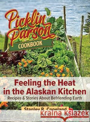 Feeling the Heat in the Alaskan Kitchen: Recipes & Stories About Befriending Earth Stanley R Copeland   9798218233877 Colinasway Inc. Publication