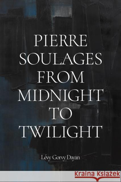 Pierre Soulages: From Midnight to Twilight  9798218316419 Levy Gorvy