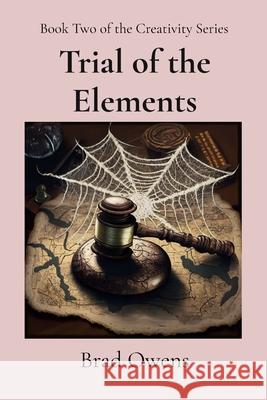 Trial of the Elements: Book 2 of the Creativity Series Brad Owens 9798218344993