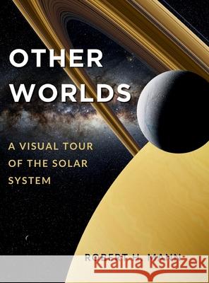 Other Worlds: A Visual Tour of the Solar System Robert H Mann 9798218350161