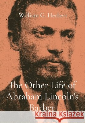 The Other Life of Abraham Lincoln's Barber Herbert, William G. 9798218390921