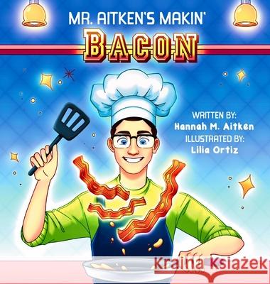 Mr. Aitken's Makin' Bacon Hannah M Aitken, Lilia Ortiz 9798218409234