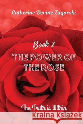 The Power of the Rose: The Truth is Within Catherine Devine Zagorski 9798218445102