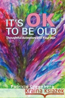 It's OK to be Old: Thoughtful Acceptance of Your Age Patricia Greenberg 9798218467807