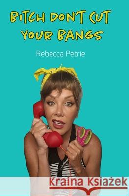 Bitch Don't Cut Your Bangs Rebecca Petrie 9798218467937