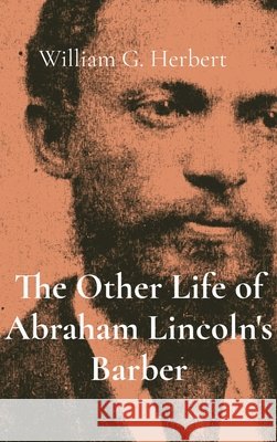 The Other Life of Abraham Lincoln's Barber Herbert, William G. 9798218478339