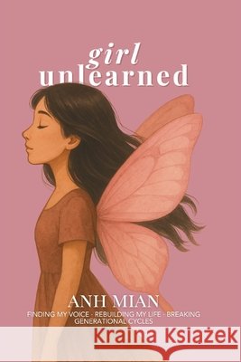 Girl Unlearned: Finding My Voice, Rebuilding My Life, and Breaking Generational Cycles Mian, Anh 9798218659592