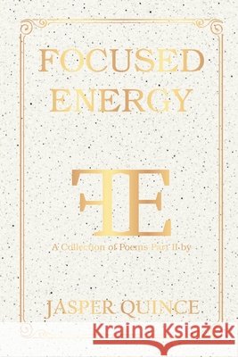 Focused Energy: A Collection of Poems Part II Quince, Jasper 9798218695552