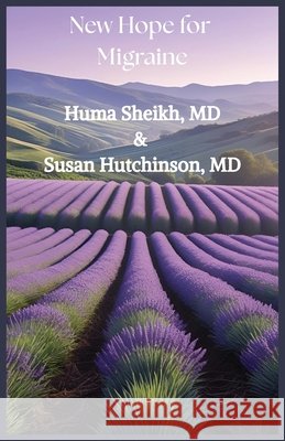 New Hope for Migraine Sheikh, Huma U., Hutchinson, Susan 9798218710453